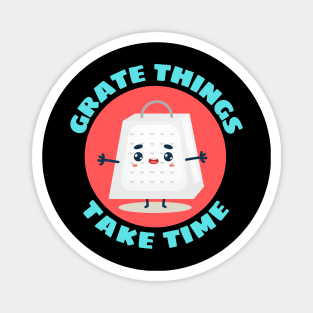 Grate Things Take Time | Cute Grater Pun Magnet